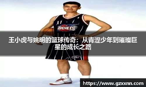 王小虎与姚明的篮球传奇：从青涩少年到璀璨巨星的成长之路